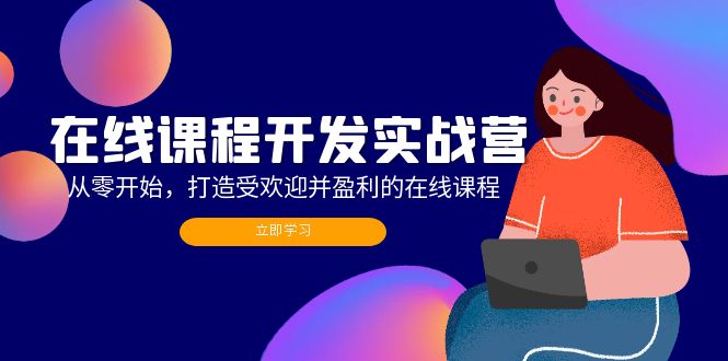 在线课程开发实战营：从零开始，打造受欢迎并盈利的在线课程-沐颜网创资源