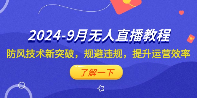 2024-9月抖音无人直播教程：防风技术新突破，规避违规，提升运营效率-沐颜网创资源