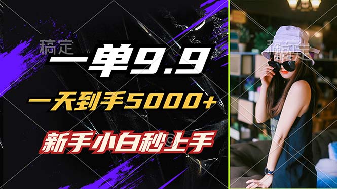 一单9.9，一天到手5000+，不挑人，小白当天上手，制作作品只需1分钟-沐颜网创资源