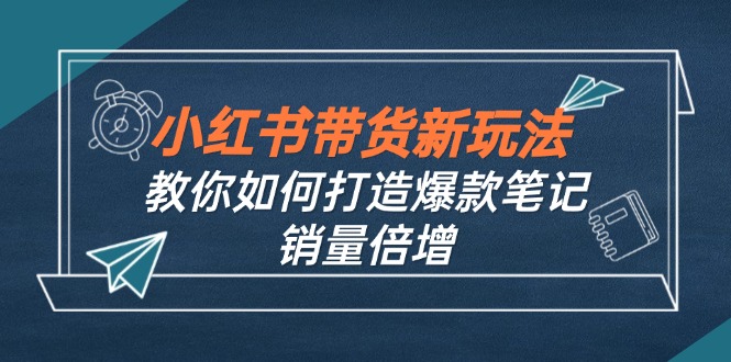 小红书带货新玩法【9月课程】教你如何打造爆款笔记，销量倍增-沐颜网创资源