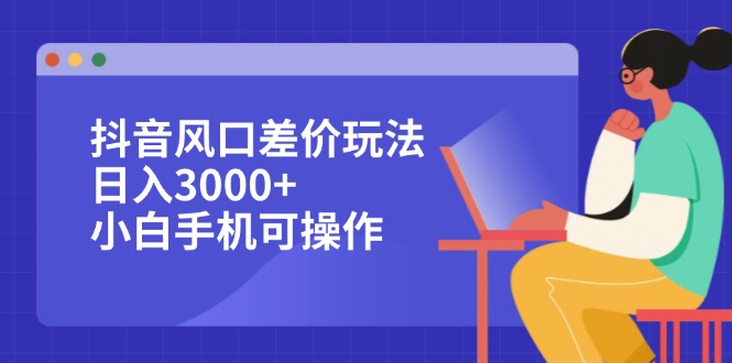 抖音风口差价玩法，日入3000+，小白手机可操作-沐颜网创资源