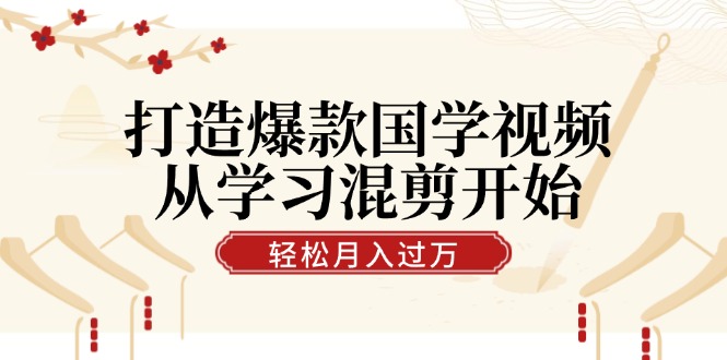 打造爆款国学视频，从学习混剪开始！轻松涨粉，视频号分成月入过万-沐颜网创资源