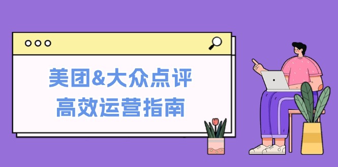 美团&大众点评高效运营指南：从平台基础认知到提升销量的实用操作技巧-沐颜网创资源