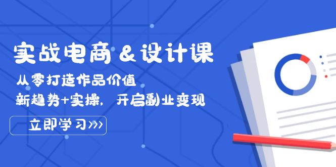 实战电商&设计课， 从零打造作品价值，新趋势+实操，开启副业变现-沐颜网创资源
