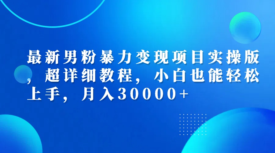 最新男粉暴力变现项目实操版，超详细教程，小白也能轻松上手，月入30000+-沐颜网创资源
