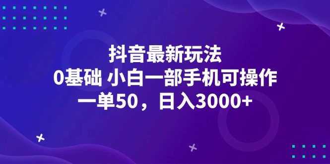 抖音最新玩法，一单50，0基础 小白一部手机可操作，日入3000+-沐颜网创资源