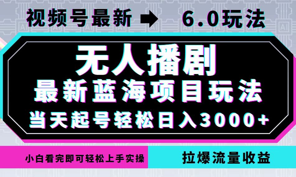 视频号最新6.0玩法，无人播剧，轻松日入3000+，最新蓝海项目，拉爆流量…-沐颜网创资源