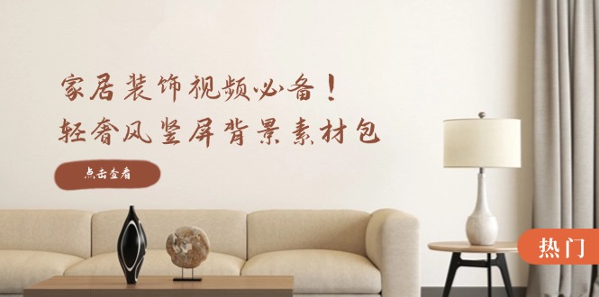 家居装饰视频必备！轻奢风竖屏背景素材包，含清晰、中间虚化、全屏虚化-沐颜网创资源