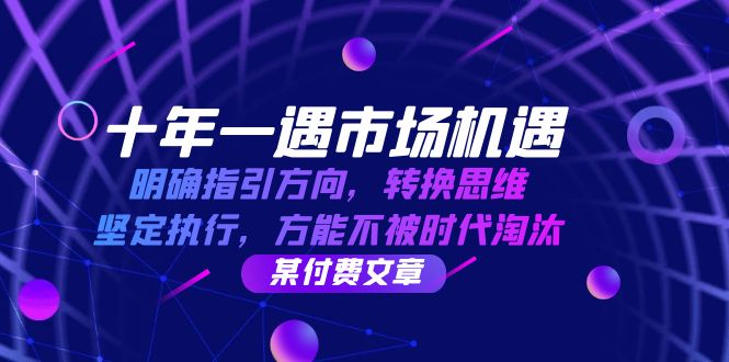 十年 一遇 市场机遇，明确指引方向，转换思维，坚定执行，方能不被时代…-沐颜网创资源