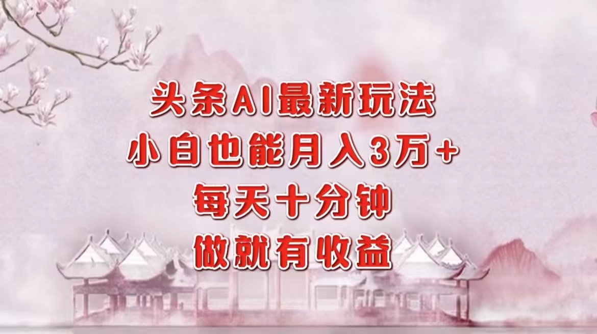 头条AI最新玩法，小白轻松月入三万＋，每天十分钟，做就有收益-沐颜网创资源