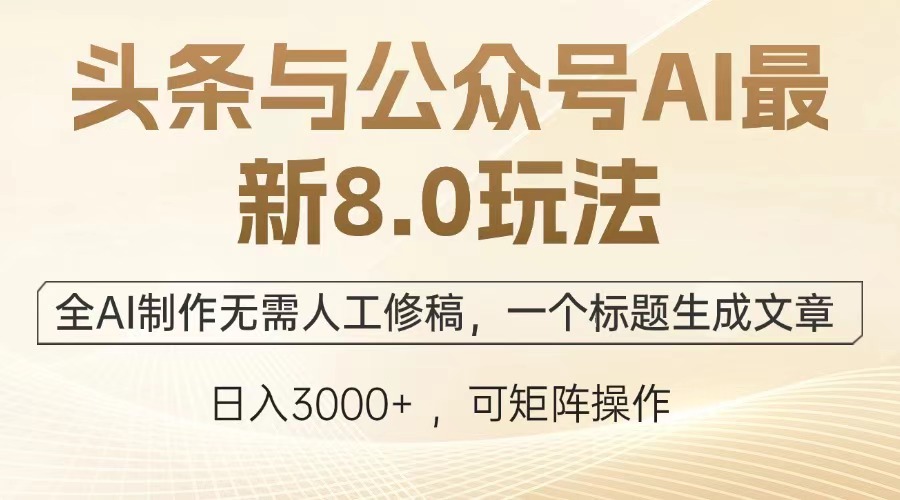 头条与公众号AI最新8.0玩法，全AI制作无需人工修稿，一个标题生成文章…-沐颜网创资源