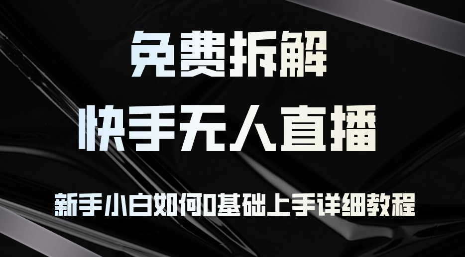 免费拆解：快手无人直播，新手小白如何0基础上手，详细教程-沐颜网创资源