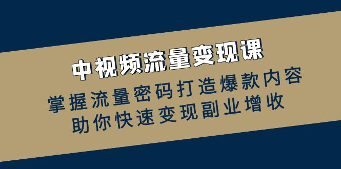中视频数据流量变现课：把握总流量登陆密码推出爆款具体内容，帮助你收益最大化第二职业创收-沐颜网创资源