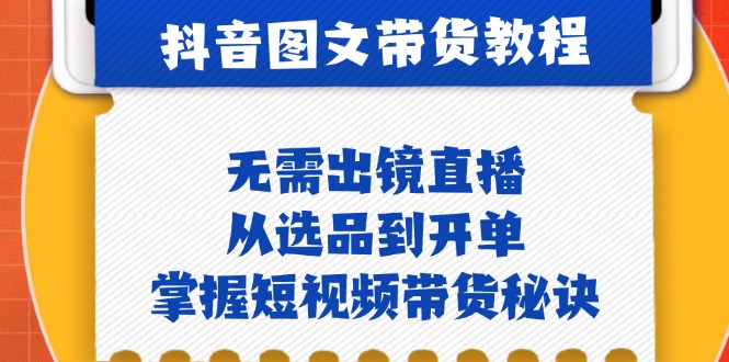 抖音图文&卖货实际操作：不用出镜直播，从选款到出单，把握短视频卖货窍门-沐颜网创资源