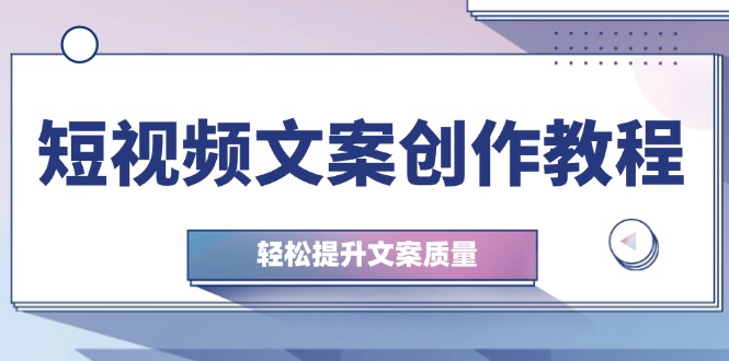 短视频文案写作实例教程：从钢钉逻辑思维到实际操作构造整顿，轻轻松松提高创意文案品质-沐颜网创资源