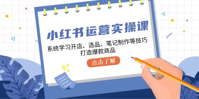 小红书运营实操课，系统的学习开实体店、选款、手记制做等技巧，推出爆款产品-沐颜网创资源