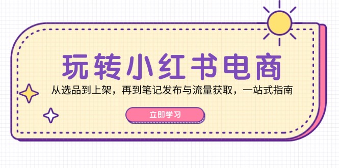 轻松玩小红书电商：从选款到发布，再从手记公布与流量获取，一站式手册-沐颜网创资源