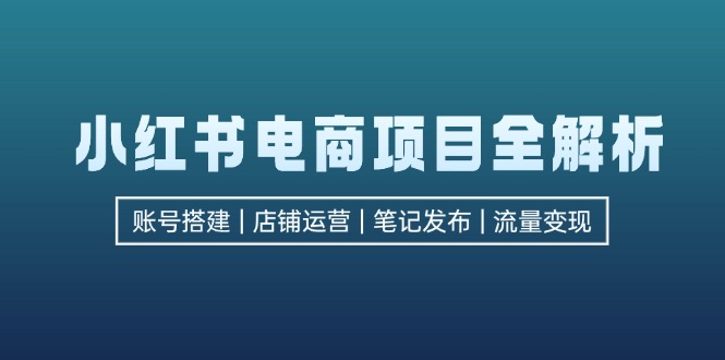 小红书电商新项目全面解析，包含账户构建、店铺管理、手记公布  完成数据流量变现-沐颜网创资源