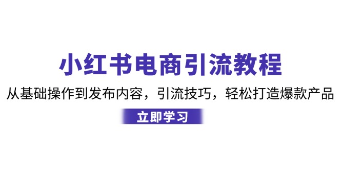 小红书电商引流教程：从基本操作到发布的内容，引流技术，让你拥有热门产品-沐颜网创资源