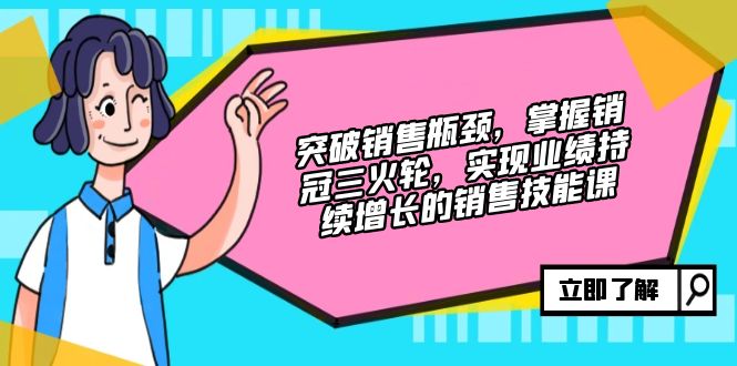 提升市场销售短板，把握销售冠军三火轮，实现业绩快速增长的市场销售技能课-沐颜网创资源