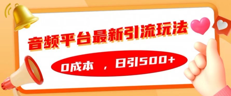 音频平台全新引流方法游戏玩法，0成本费，日引500 【揭密】-沐颜网创资源