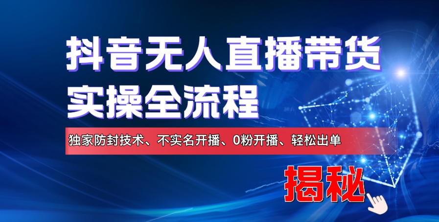 抖音无人直播卖货实际操作全过程，独家代理封号技术性、不实名认证播出、0粉播出、轻轻松松开单-沐颜网创资源