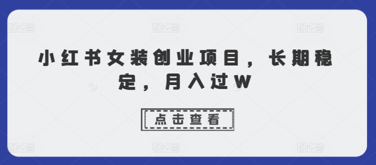 小红书的品牌女装创业好项目，持续稳定，月入了W-沐颜网创资源