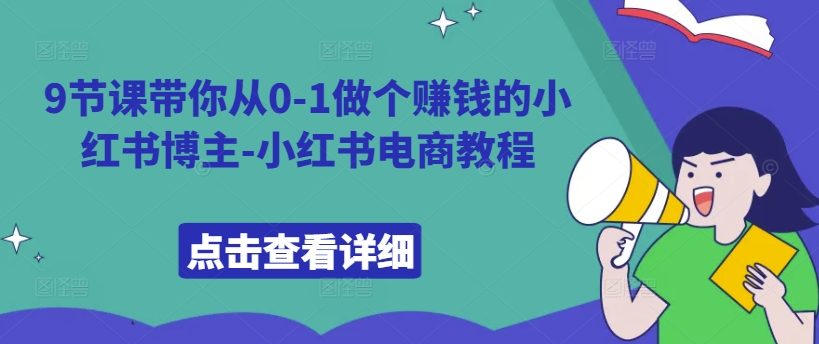 9堂课陪你从0-1做一个挣钱的小红书博主-小红书电商实例教程-沐颜网创资源