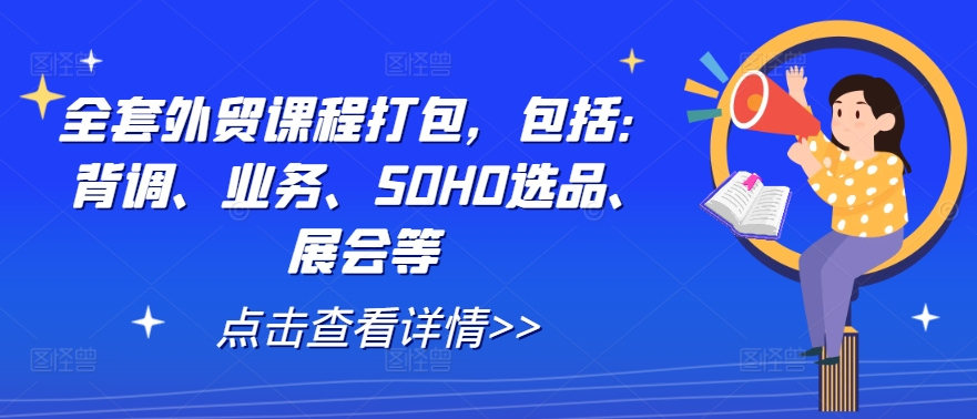 全套外贸课程打包，包括：背调、业务、SOHO选品、展会等-沐颜网创资源