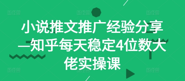 小说推文推广经验分享—知乎每天稳定4位数大佬实操课-沐颜网创资源