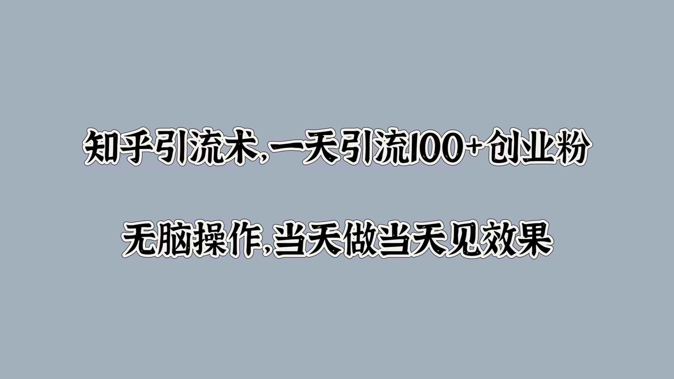 知乎引流术，一天引流100+创业粉，无脑操作，当天做当天见效果-沐颜网创资源