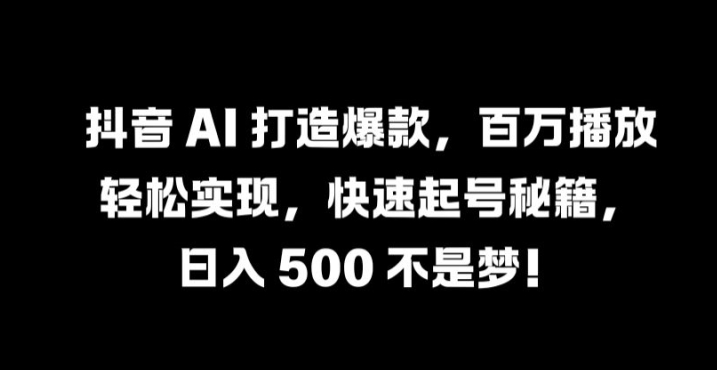 抖音 AI 打造爆款，百万播放轻松实现，快速起号秘籍【揭秘】-沐颜网创资源