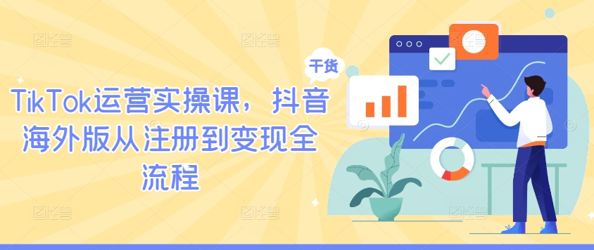 TikTok运营实操课，抖音海外版从注册到变现全流程-沐颜网创资源