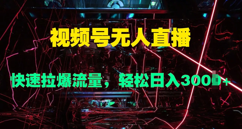 视频号无人直播，快速拉爆流量，轻松日入几张-沐颜网创资源
