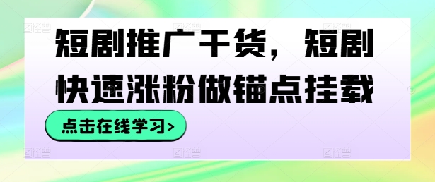 短剧推广干货，短剧快速涨粉做锚点挂载-沐颜网创资源