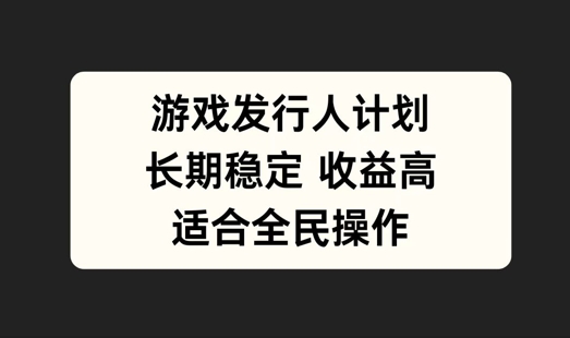 游戏发行人计划，长期稳定，适合全民操作【揭秘】-沐颜网创资源