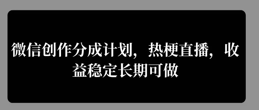 微信创作分成计划，热梗直播，收益稳定长期可做-沐颜网创资源