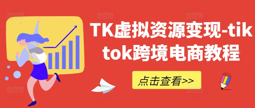TK虚拟资源变现-tiktok跨境电商教程-沐颜网创资源