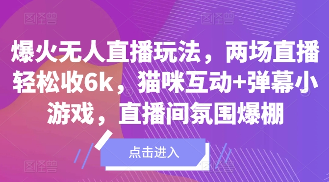 爆火无人直播玩法，两场直播轻松收6k，猫咪互动+弹幕小游戏，直播间氛围爆棚!-沐颜网创资源