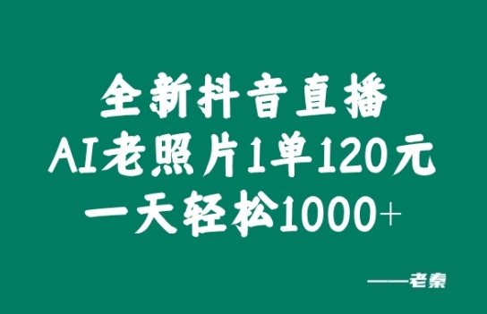 全新抖音直播AI老照片玩法，1单120元，一天轻松1k-沐颜网创资源