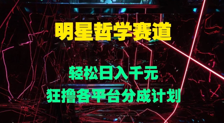 明星哲学赛道，狂撸各平台分成计划，轻松日入几张-沐颜网创资源
