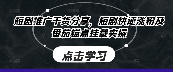 短剧推广干货分享，短剧快速涨粉及番茄锚点挂载实操-沐颜网创资源