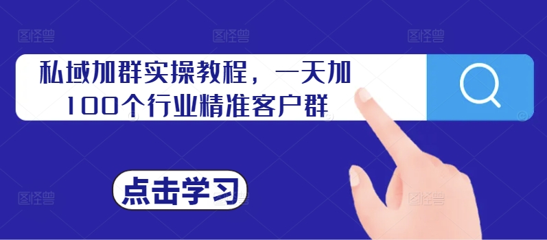 私域加群实操教程，一天加100个行业精准客户群-沐颜网创资源