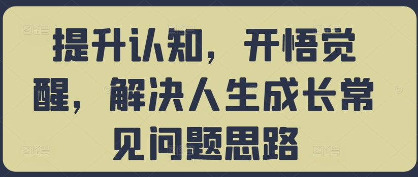 提升认知，开悟觉醒，解决人生成长常见问题思路-沐颜网创资源
