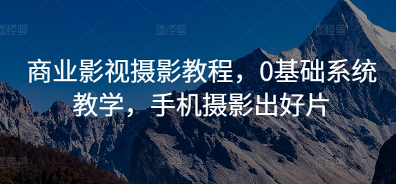 商业影视摄影教程，0基础系统教学，手机摄影出好片-沐颜网创资源