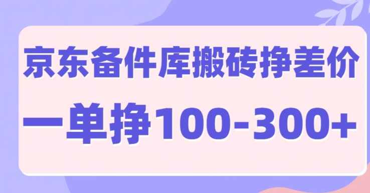 京东商城备件库搬砖项目，一单利润100-300-沐颜网创资源