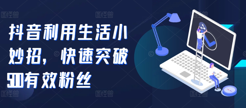 抖音视频运用生活小窍门，快速突破500合理粉丝们-沐颜网创资源