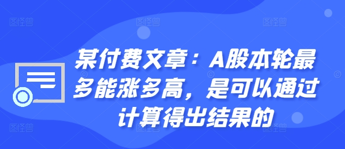 某付费文章：A股这轮顶多能涨多大，是可以用计算得出过程的-沐颜网创资源