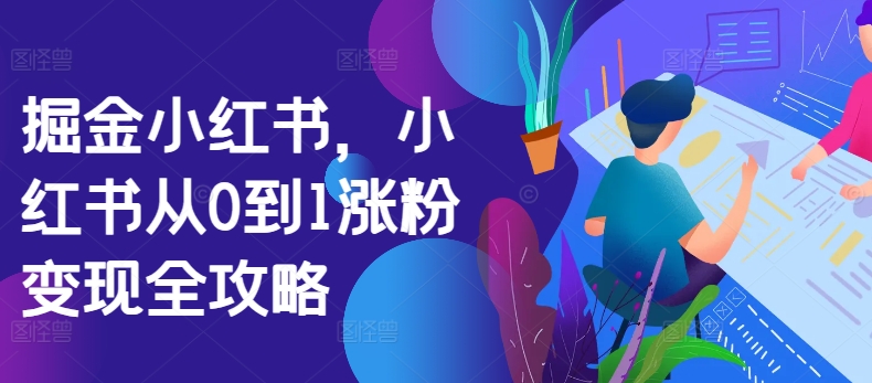 掘金队小红书的，小红书的从0到1增粉转现攻略大全-沐颜网创资源
