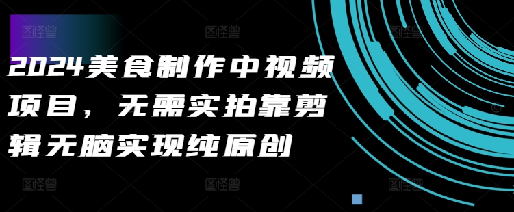 2024美食做法中视频新项目，不用实拍视频靠视频剪辑没脑子完成纯原创设计-沐颜网创资源